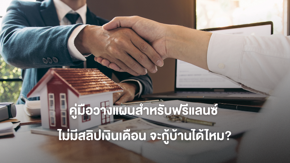 คู่มือวางแผนสำหรับฟรีแลนซ์ ไม่มีสลิปเงินเดือน จะกู้บ้านได้ไหม?
